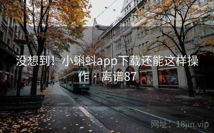 没想到！小蝌蚪app下载还能这样操作 · 离谱87  第2张