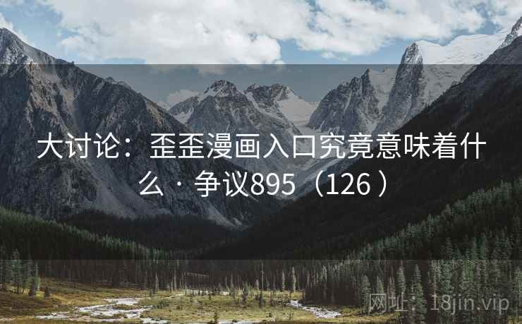 大讨论:歪歪漫画入口究竟意味着什么 · 争议895(126 )