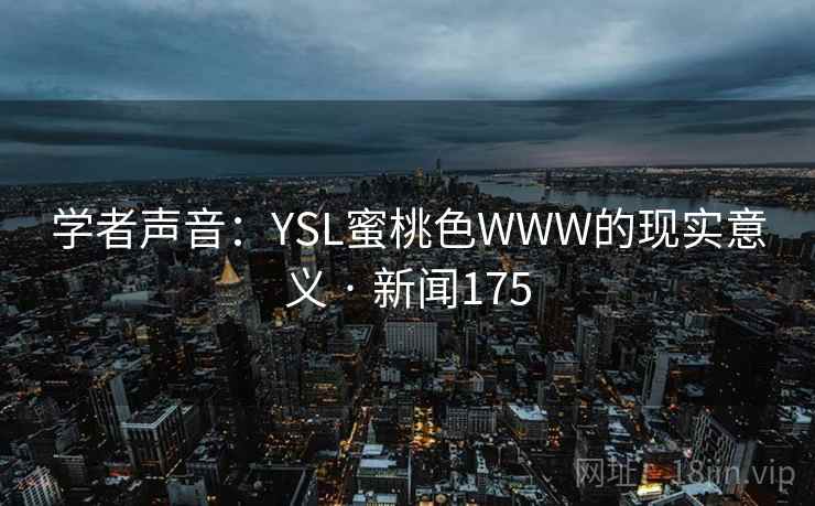 学者声音：YSL蜜桃色WWW的现实意义 · 新闻175