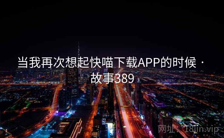 当我再次想起快喵下载APP的时候 · 故事389