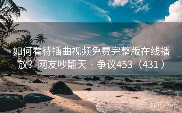 如何看待插曲视频免费完整版在线播放？网友吵翻天 · 争议453（431 ）  第2张