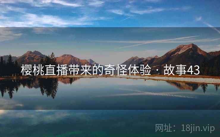 樱桃直播带来的奇怪体验 · 故事43