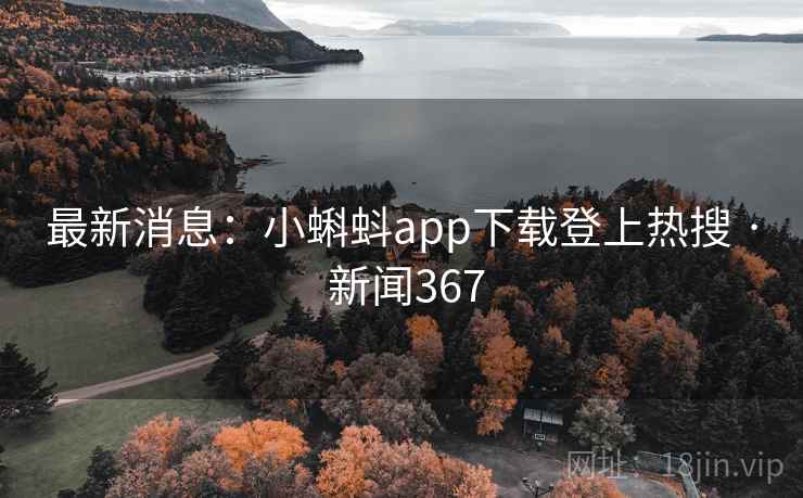 最新消息：小蝌蚪app下载登上热搜 · 新闻367