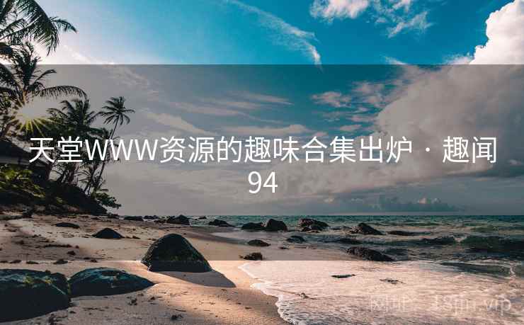 天堂WWW资源的趣味合集出炉 · 趣闻94