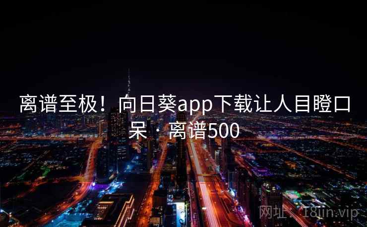 离谱至极！向日葵app下载让人目瞪口呆 · 离谱500  第1张