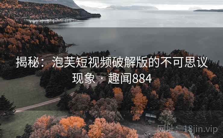 揭秘：泡芙短视频破解版的不可思议现象 · 趣闻884