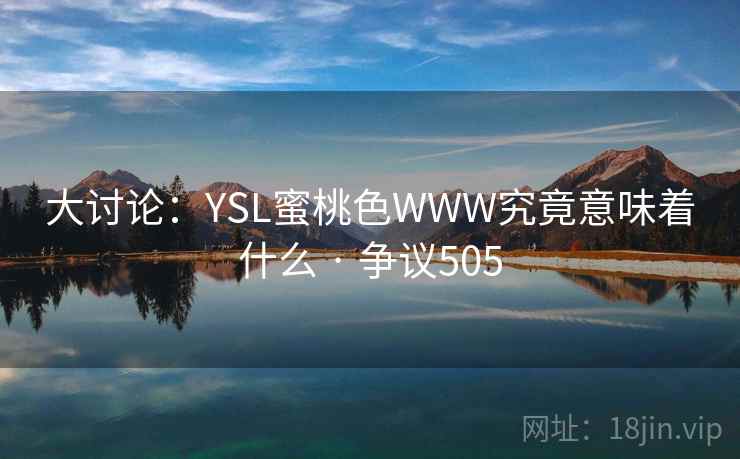 大讨论:YSL蜜桃色WWW究竟意味着什么 · 争议505