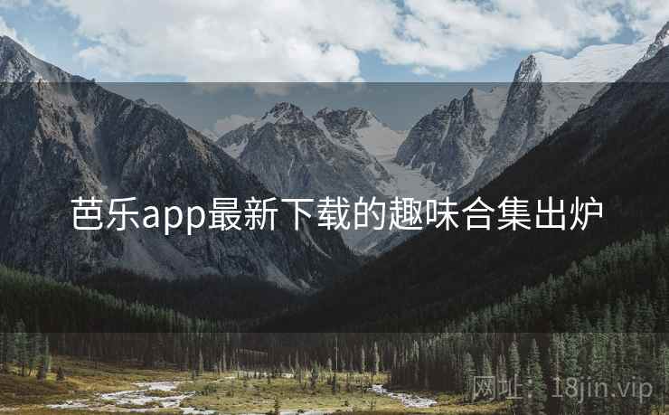 芭乐app最新下载的趣味合集出炉