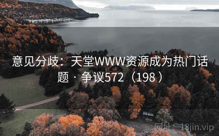 意见分歧:天堂WWW资源成为热门话题 · 争议572(198 )