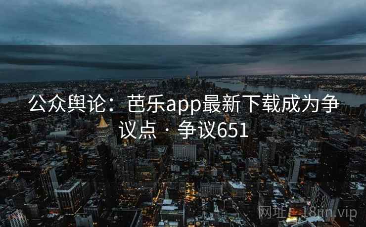 公众舆论：芭乐app最新下载成为争议点 · 争议651