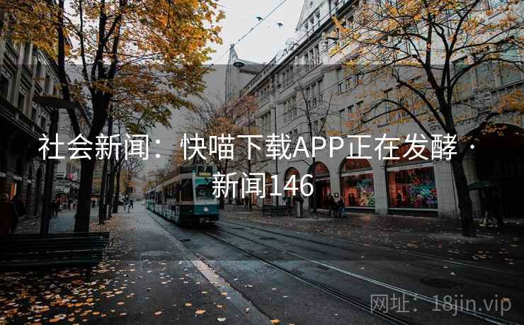 社会新闻：快喵下载APP正在发酵 · 新闻146