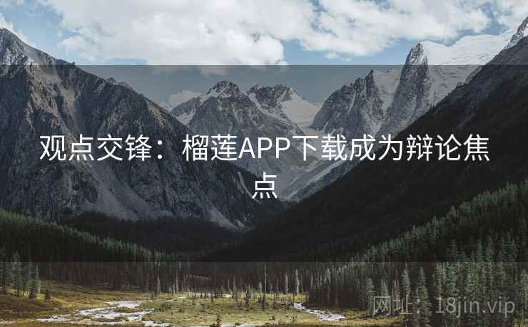 观点交锋:榴莲APP下载成为辩论焦点 第1张 观点交锋:榴莲APP下载成为辩论焦点 第1张