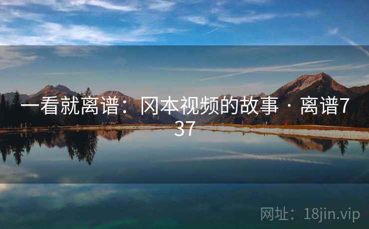 一看就离谱：冈本视频的故事 · 离谱737