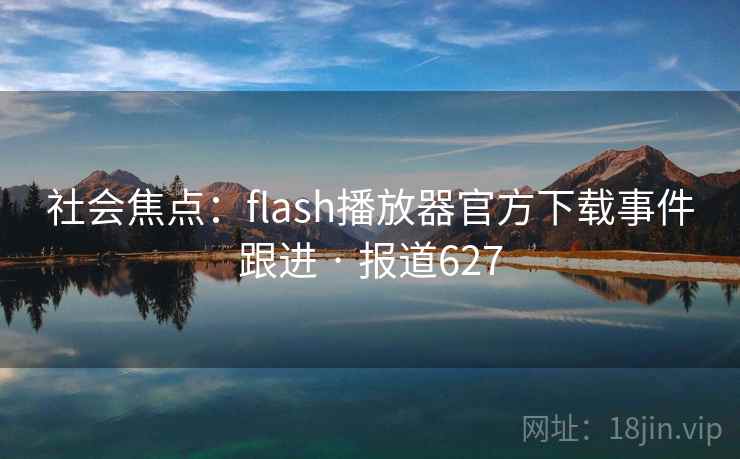 社会焦点:flash播放器官方下载事件跟进 · 报道627
