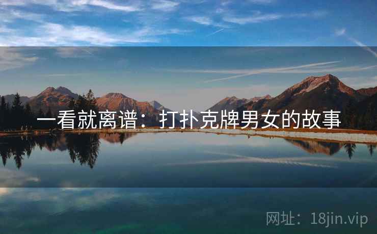 一看就离谱：打扑克牌男女的故事