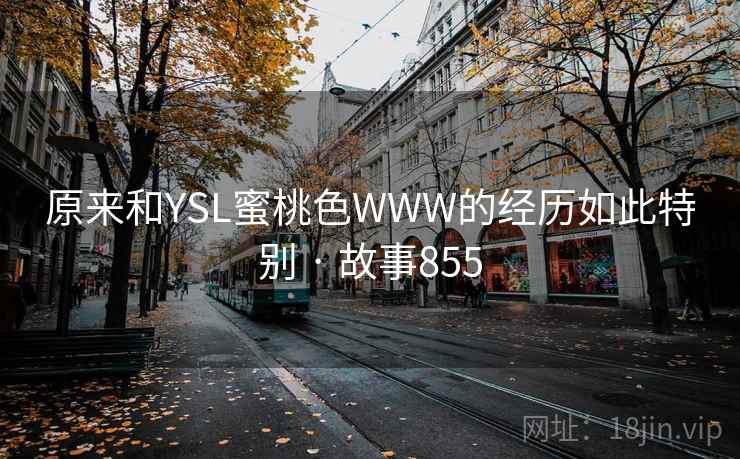 原来和YSL蜜桃色WWW的经历如此特别 · 故事855