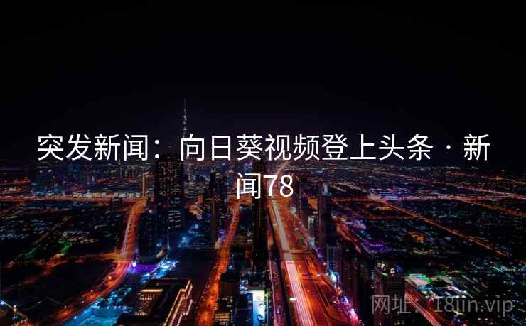 突发新闻：向日葵视频登上头条 · 新闻78